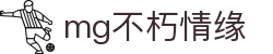 mg不朽情缘官网_mg不朽情缘游戏登录入口